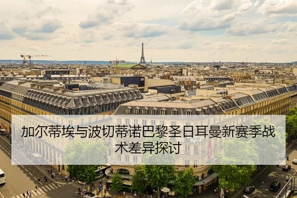 加尔蒂埃与波切蒂诺巴黎圣日耳曼新赛季战术差异探讨